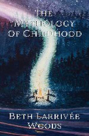 The Mythology of Childhood de Beth Larrivée-Woods