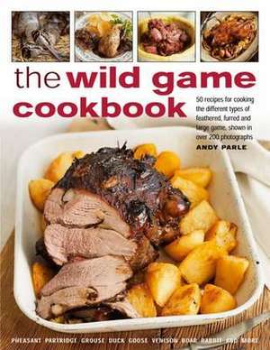 The Wild Game Cookbook: 50 Recipes for Cooking the Different Types of Feathered, Furred and Large Game, Shown in Over 200 Photographs de Andy Parle