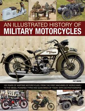 An Illustrated History of Military Motorcycles: 100 Years of Wartime Motorcycles, from the First Machines of World War I to the Diesel-Powered Types de Pat Ware