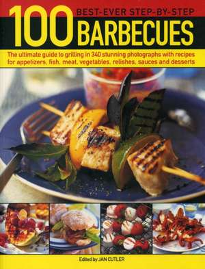 100 Best-Ever Step-By-Step Barbecue Recipes: The Ultimate Guide to Grilling in 340 Stunning Photographs with Recipes for Appetizers, Fish, Meat, Veget de Jan Cutler