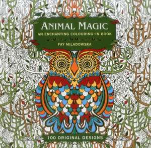 Animal Magic: An Enchanting Colouring-In Book: 100 Original Designs de Fay Miladowska