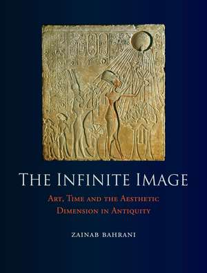 The Infinite Image: Art, Time and the Aesthetic Dimension in Antiquity de Zainab Bahrani