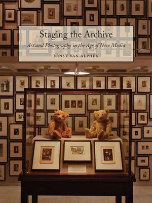 Staging the Archive: Art and Photography in the Age of New Media de Ernst van Alphen