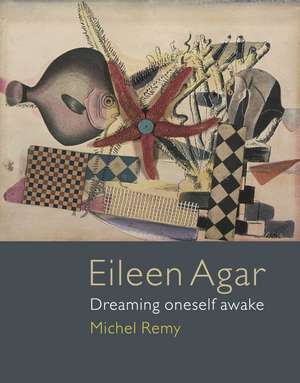 Eileen Agar: Dreaming Oneself Awake de Michel Remy