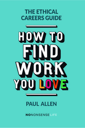 The Ethical Careers Guide: How to Find the Work You Love de Paul Allen