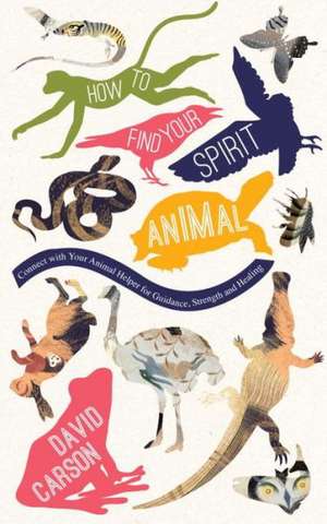 How to Find Your Spirit Animal: Connect with Your Animal Helper for Guidance, Strength and Healing de David Carson