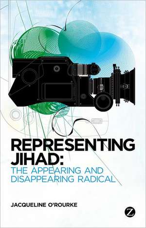 Representing Jihad: The Appearing and Disappearing Radical de Jacqueline O'Rourke