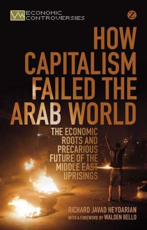 How Capitalism Failed the Arab World: The Economic Roots and Precarious Future of the Middle East Uprisings de Richard Javad Heydarian