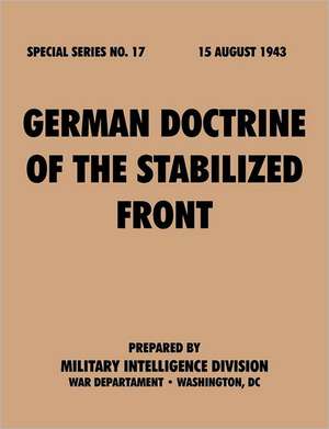 Germandoctrineof Thestabilizedfront (Specialseries, No.17): Astudyoftotalwarstrategy. de Military Intelligence Division