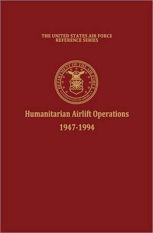 Humanitarian Airlift Operations 1947-1994 (the United States Air Force Reference Series): Air Force Close Air Support of the Army 1946-1973 de Daniel L. Haulman