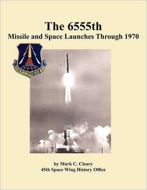 The 655th Missile and Space Launches Through 1970 de Mark C. Cleary