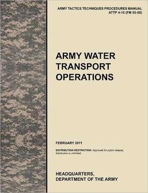 Army Water Transport Operations: The Official U.S. Army Tactics, Techniques, and Procedures Manual Attp 4-15 (FM 55-50), February 2011 de U. S. Army Training and Doctrine Command