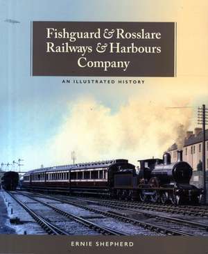 Fishguard & Rosslare Railways & Harbours Company: An Illustrated History de Ernie Shepherd