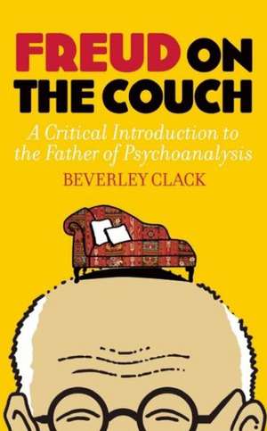 Freud on the Couch: A Critical Introduction to the Father of Psychoanalysis de Beverley Clack