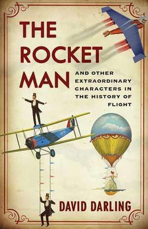 The Rocket Man: And Other Extraordinary Characters in the History of Flight de David Darling