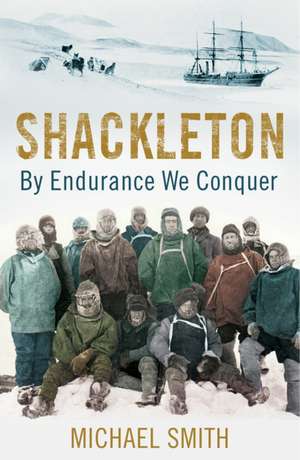 Shackleton: By Endurance We Conquer de Michael Smith