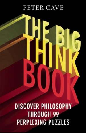 The Big Think Book: Discover Philosophy Through 99 Perplexing Problems de Peter Cave