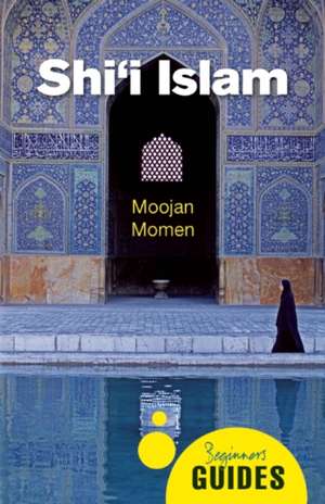 Shi'I Islam: A Beginner's Guide de Moojan Momen