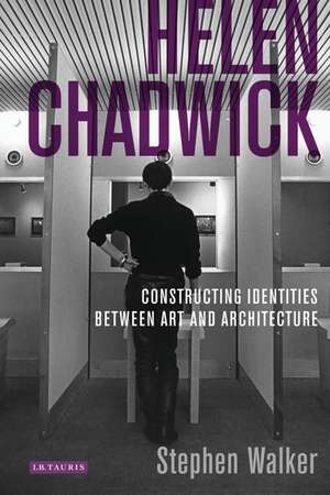 Helen Chadwick: Constructing Identities Between Art and Architecture de Stephen Walker