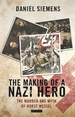 The Making of a Nazi Hero: The Murder and Myth of Horst Wessel de Daniel Siemens