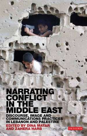 Narrating Conflict in the Middle East: Discourse, Image and Communications Practices in Lebanon and Palestine de Dina Matar