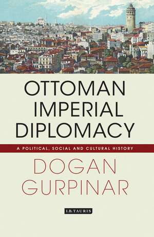 Ottoman Imperial Diplomacy: A Political, Social and Cultural History de Dogan Gurpinar