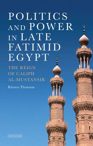 Politics and Power in Late Fatimid Egypt: The Reign of Caliph al-Mustansir de Kirsten Thomson