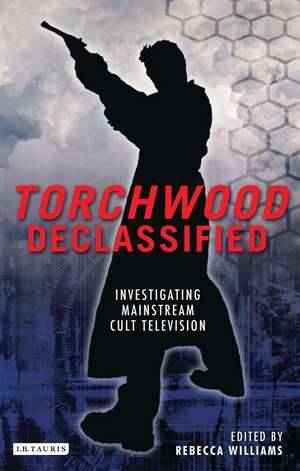 Torchwood Declassified: Investigating Mainstream Cult Television de Rebecca Williams