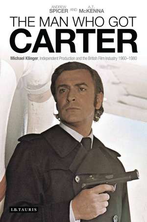 The Man Who Got Carter: Michael Klinger, Independent Production and the British Film Industry, 1960-1980 de Dr Andrew Spicer