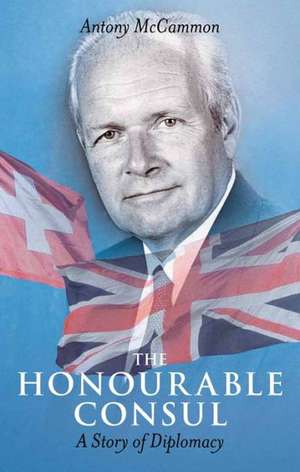 The Honourable Consul: A Story of Diplomacy de Antony McCammon