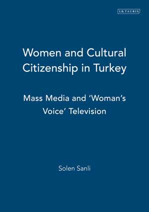 Women and Cultural Citizenship in Turkey: Mass Media and ‘Woman’s Voice’ Television de Solen Sanli