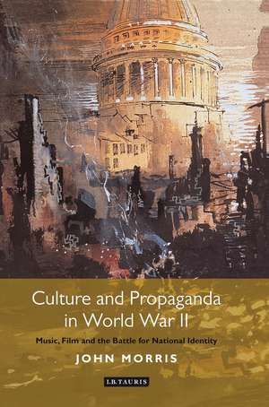 Culture and Propaganda in World War II: Music, Film and the Battle for National Identity de John Morris