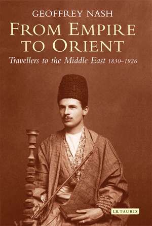 From Empire to Orient: Travellers to the Middle East 1830-1926 de Dr Geoffrey Nash