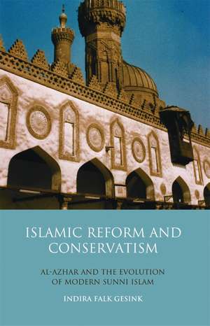 Islamic Reform and Conservatism: Al-Azhar and the Evolution of Modern Sunni Islam de Indira Falk Gesink
