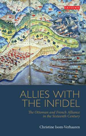 Allies with the Infidel: The Ottoman and French Alliance in the Sixteenth Century de Christine Isom-Verhaaren