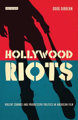 Hollywood Riots: Violent Crowds and Progressive Politics in American Film de Doug Dibbern