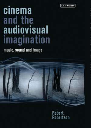 Cinema and the Audiovisual Imagination: Music, Image, Sound de Robert Robertson