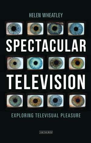 Spectacular Television: Exploring Televisual Pleasure de Helen Wheatley