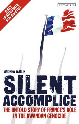 Silent Accomplice: The Untold Story of France's Role in the Rwandan Genocide de Andrew Wallis