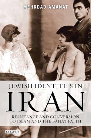 Jewish Identities in Iran: Resistance and Conversion to Islam and the Baha'i Faith de Mehrdad Amanat