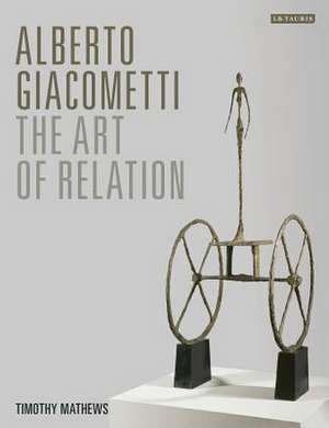 Alberto Giacometti: The Art of Relation de Timothy Mathews