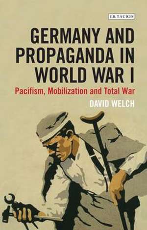 Germany and Propaganda in World War I: Pacifism, Mobilization and Total War de David Welch