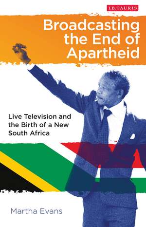 Broadcasting the End of Apartheid: Live Television and the Birth of the New South Africa de Martha Evans