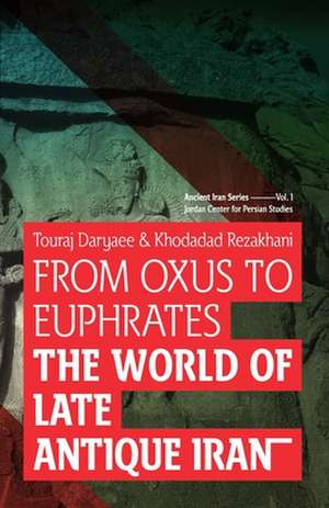 From Oxus to Euphrates: The World of Late Antique Iran de Touraj Daryaee