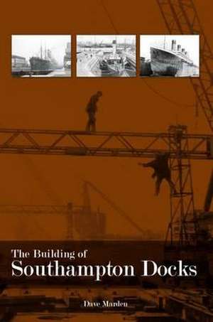 Marden, D: The Building of Southampton Docks de Dave Marden