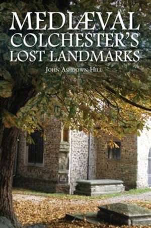 Mediaeval Colchester's Lost Landmarks de John Ashdown-Hill