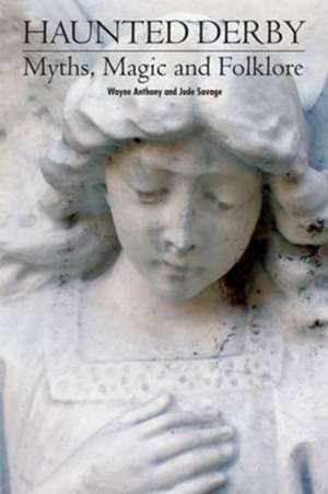 Anthony, W: Haunted Derbyshire: Myths, Magic & Folklore de Wayne Antony