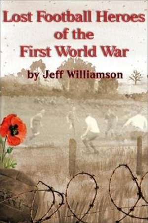 Lost Football Heroes of the First World War de Jeff Williamson