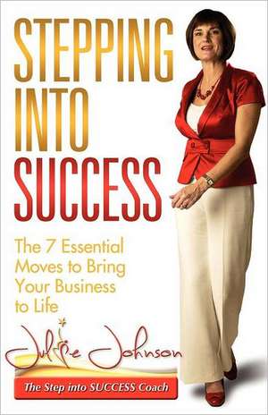 Stepping Into Success - The 7 Essential Moves to Bring Your Business to Life de Julie Johnson