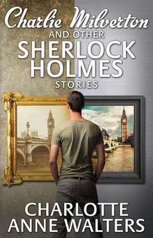 Charlie Milverton and Other Sherlock Holmes Stories de Charlotte Anne Walters